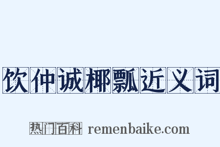 饮仲诚椰瓢近义词是什么意思的图片